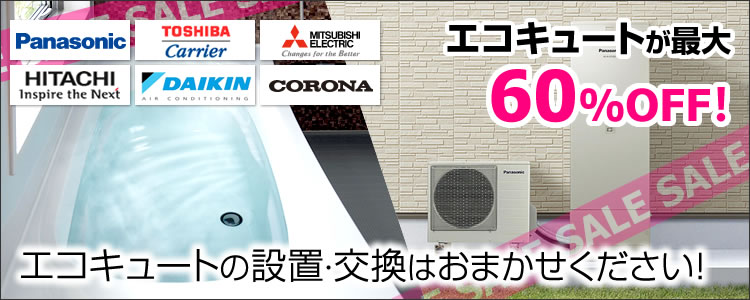 Panasonic、TOSHIBA、MITSUBISHI、HITACHI、DAIKIN、CORONAなど、エコキュートが最大60%OFF！エコキュートの設置・交換はおまかせください！